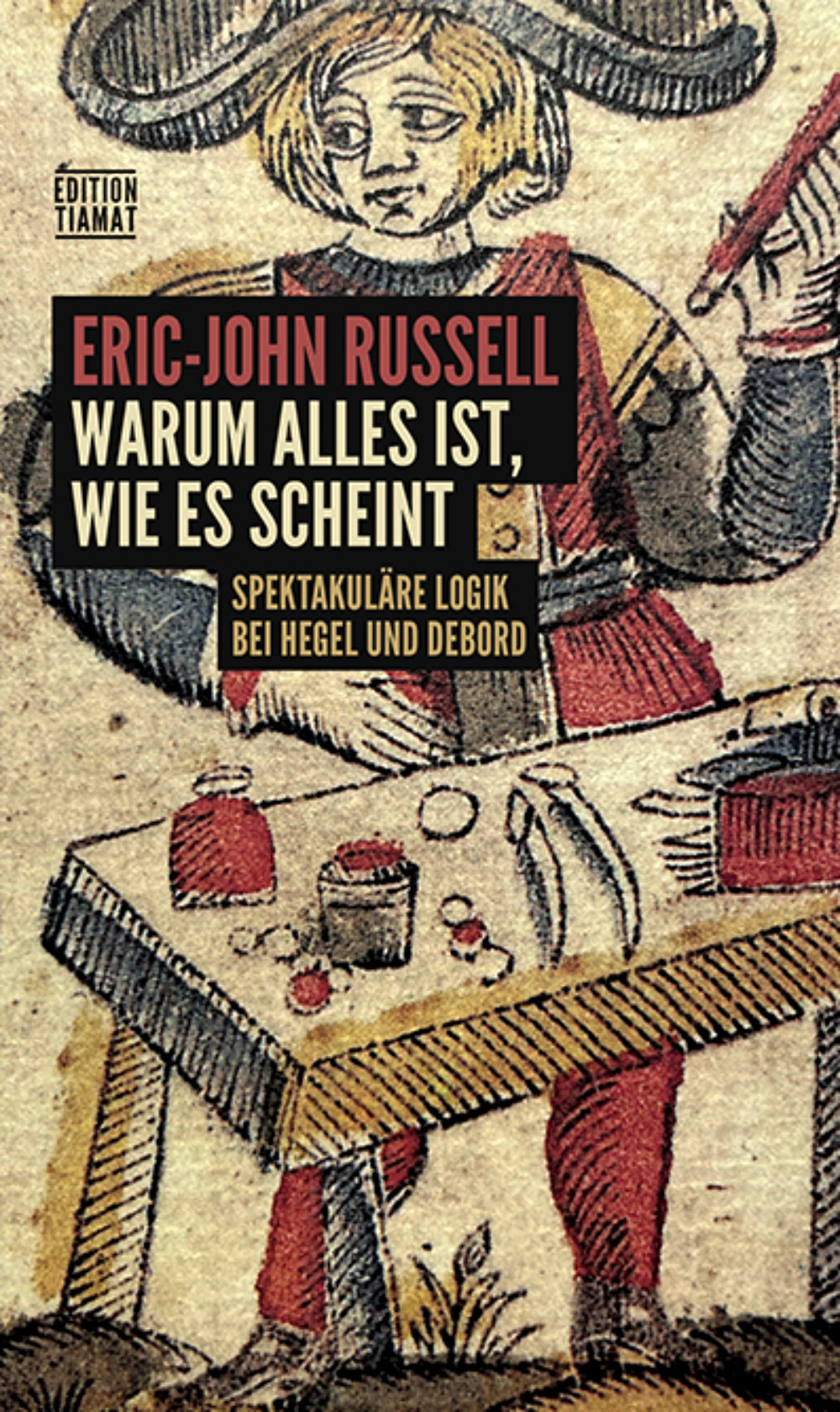 Eric-John Russell:  Warum alles ist, wie es scheint - Spektakuläre Logik bei Hegel und Debord